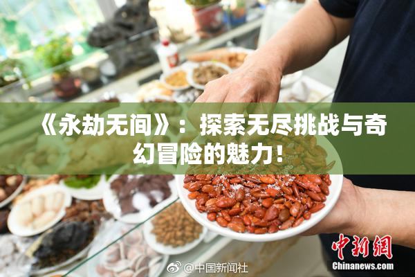 《永劫无间》：探索无尽挑战与奇幻冒险的魅力！