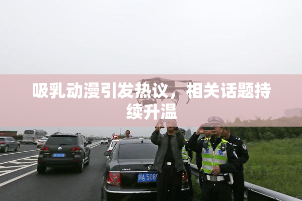 吸乳动漫引发热议，相关话题持续升温