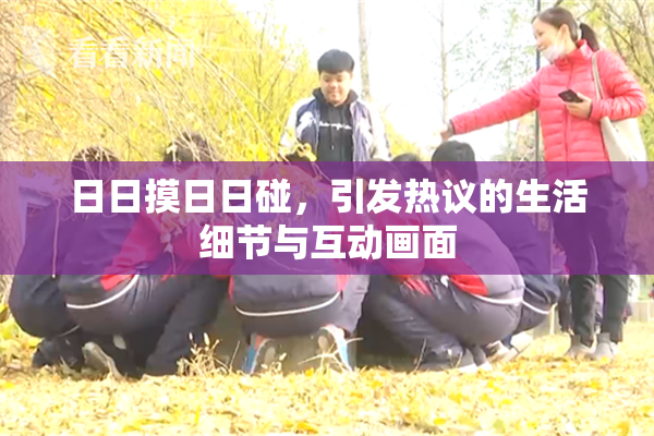 日日摸日日碰，引发热议的生活细节与互动画面