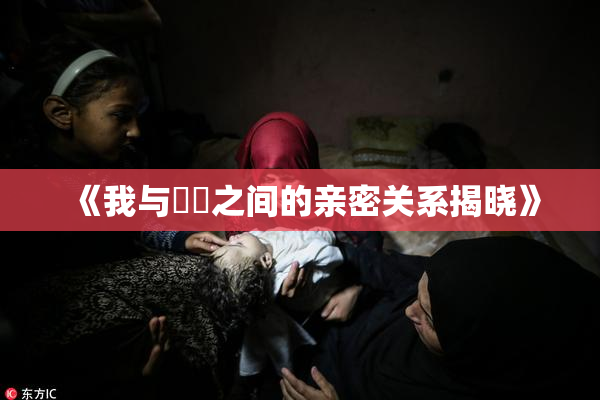 《我与妺妺之间的亲密关系揭晓》