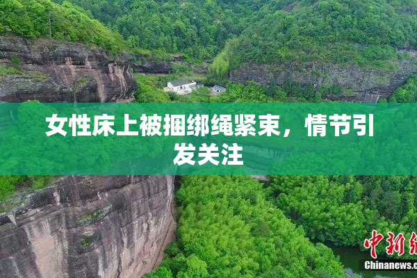 女性床上被捆绑绳紧束，情节引发关注