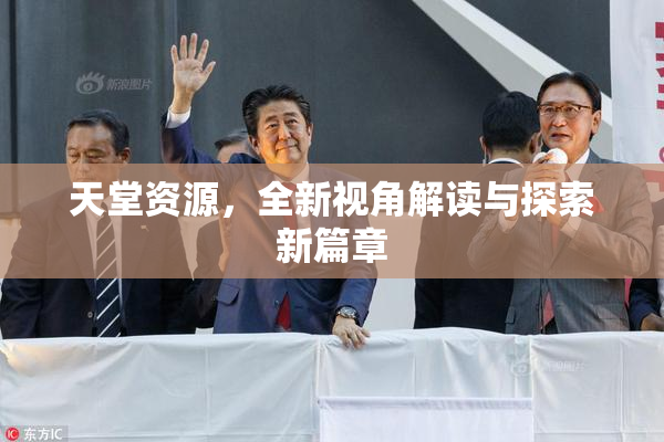天堂资源，全新视角解读与探索新篇章