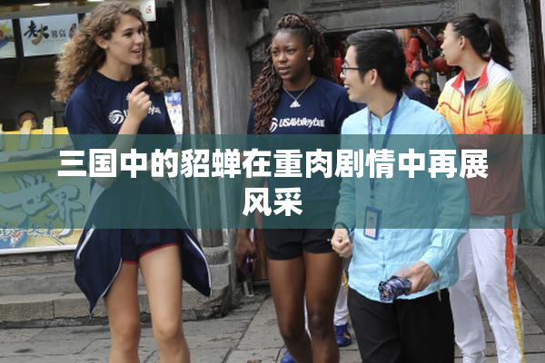 三国中的貂蝉在重肉剧情中再展风采