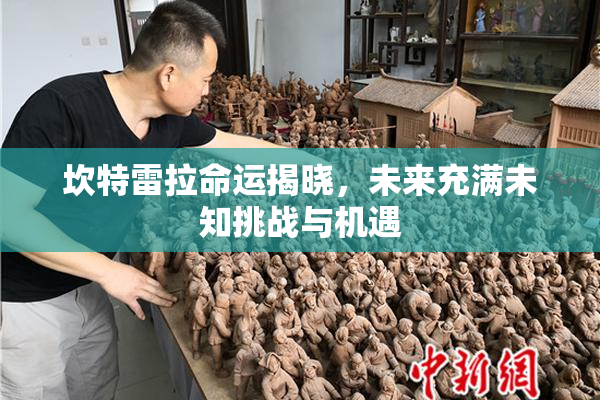 坎特雷拉命运揭晓，未来充满未知挑战与机遇