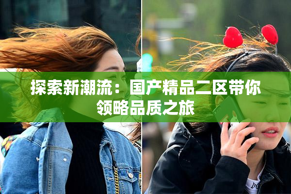 探索新潮流：国产精品二区带你领略品质之旅