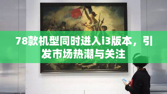78款机型同时进入i3版本，引发市场热潮与关注