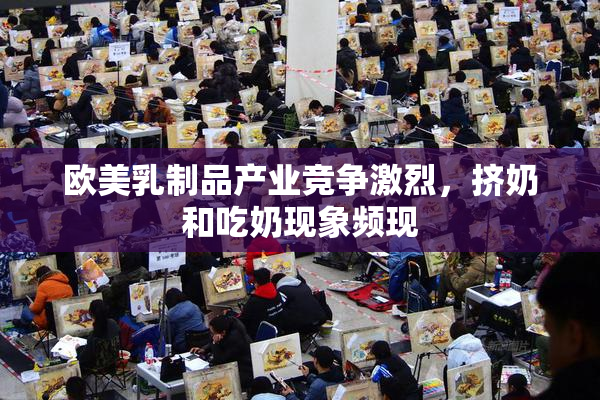 欧美乳制品产业竞争激烈，挤奶和吃奶现象频现