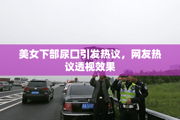 美女下部尿囗引发热议，网友热议透视效果