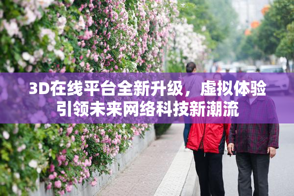3D在线平台全新升级，虚拟体验引领未来网络科技新潮流