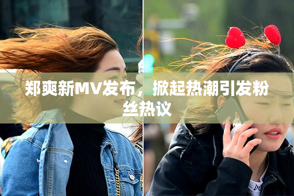 郑爽新MV发布，掀起热潮引发粉丝热议