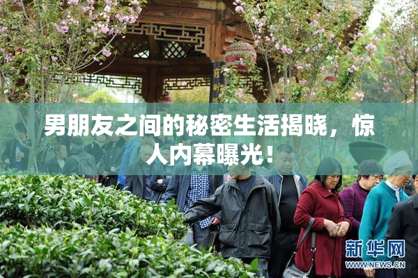 男朋友之间的秘密生活揭晓，惊人内幕曝光！