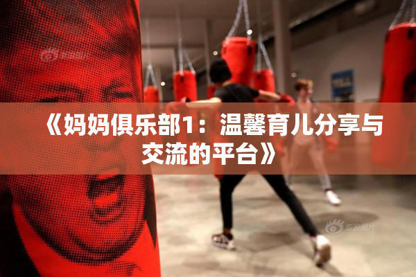 《妈妈俱乐部1：温馨育儿分享与交流的平台》