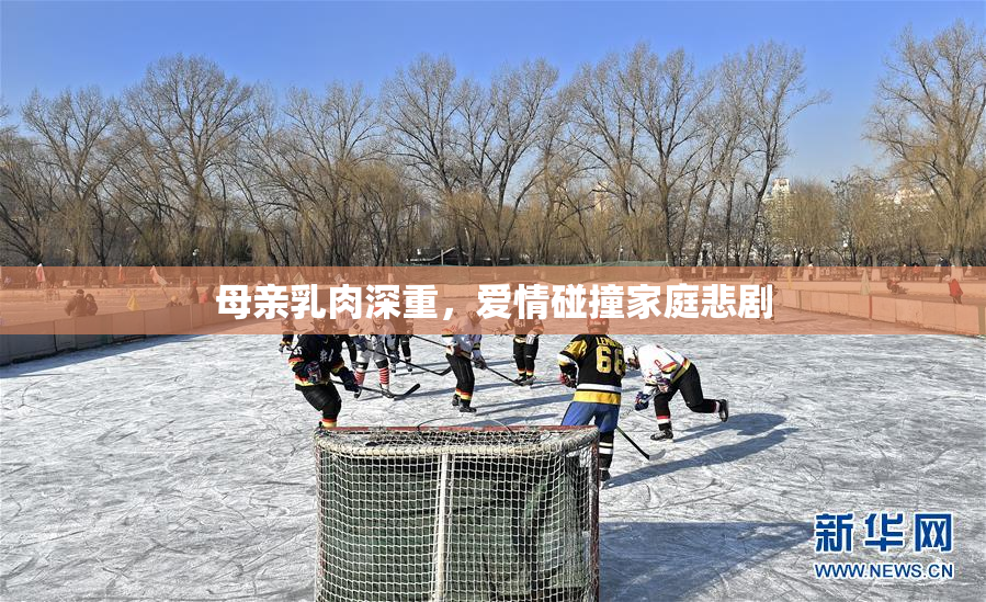 母亲乳肉深重，爱情碰撞家庭悲剧