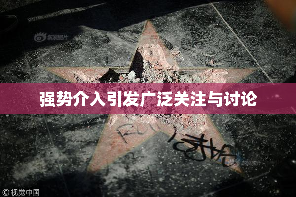强势介入引发广泛关注与讨论