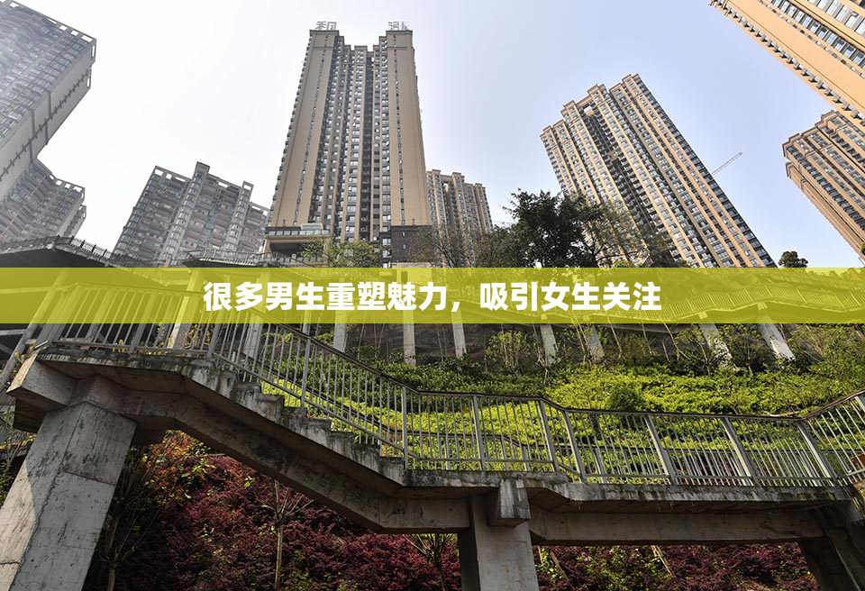 很多男生重塑魅力，吸引女生关注