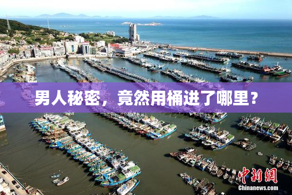 男人秘密，竟然用桶进了哪里？