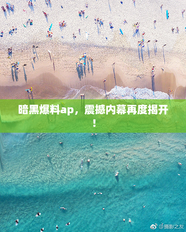 暗黑爆料ap，震撼内幕再度揭开！