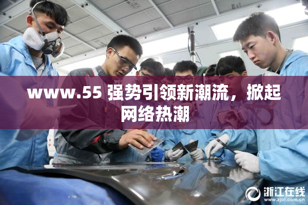 www.55 强势引领新潮流，掀起网络热潮