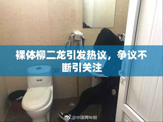 裸体柳二龙引发热议，争议不断引关注