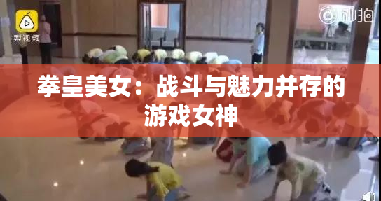 拳皇美女：战斗与魅力并存的游戏女神