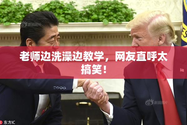老师边洗澡边教学，网友直呼太搞笑！