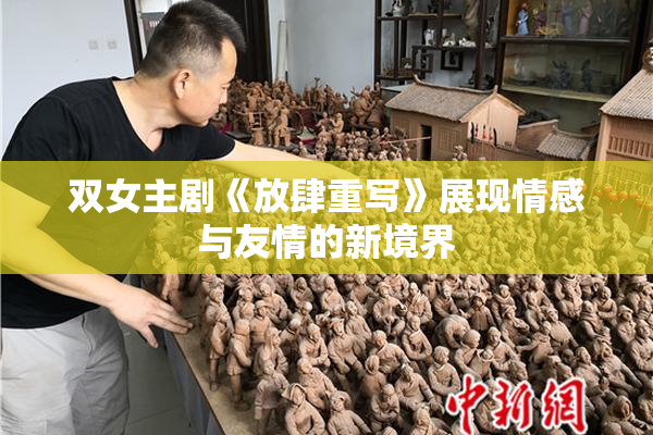 双女主剧《放肆重写》展现情感与友情的新境界