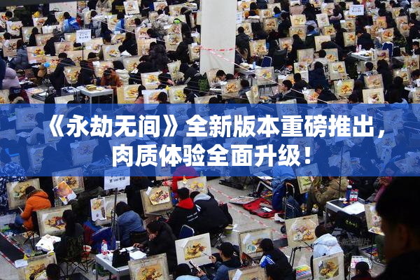 《永劫无间》全新版本重磅推出，肉质体验全面升级！