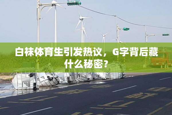 白袜体育生引发热议，G字背后藏什么秘密？