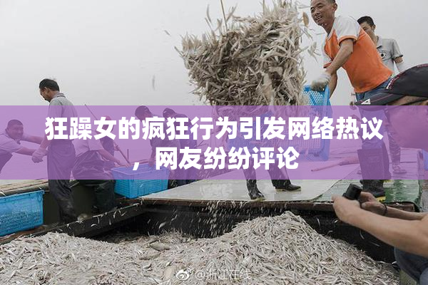 狂躁女的疯狂行为引发网络热议，网友纷纷评论