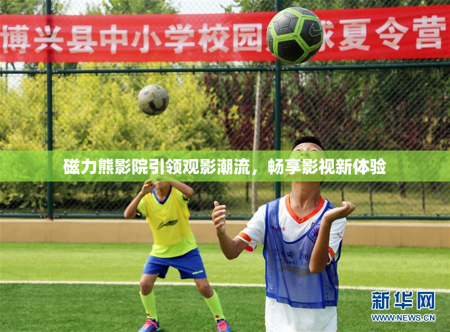 磁力熊影院引领观影潮流，畅享影视新体验