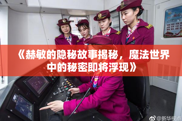 《赫敏的隐秘故事揭秘，魔法世界中的秘密即将浮现》