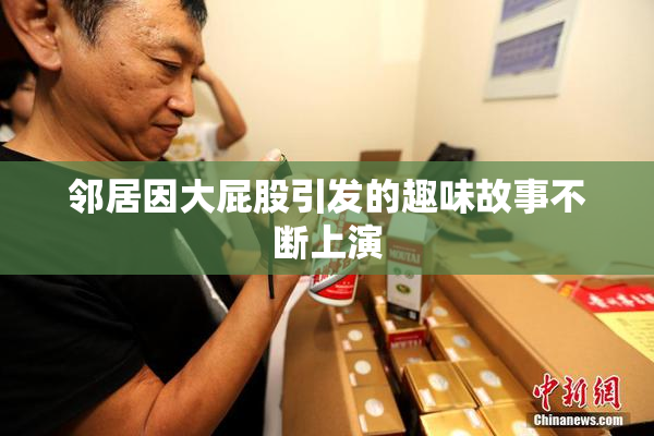 邻居因大屁股引发的趣味故事不断上演