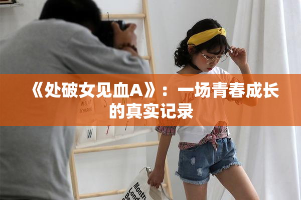 《处破女见血A》：一场青春成长的真实记录