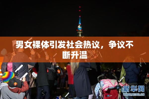男女裸体引发社会热议，争议不断升温