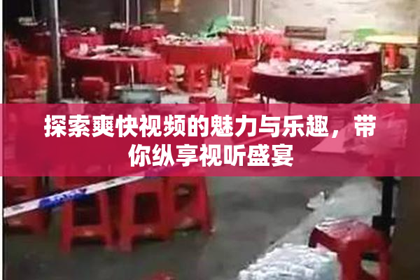 探索爽快视频的魅力与乐趣，带你纵享视听盛宴