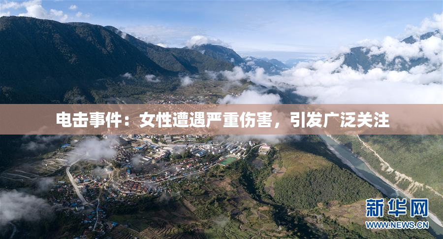 电击事件：女性遭遇严重伤害，引发广泛关注