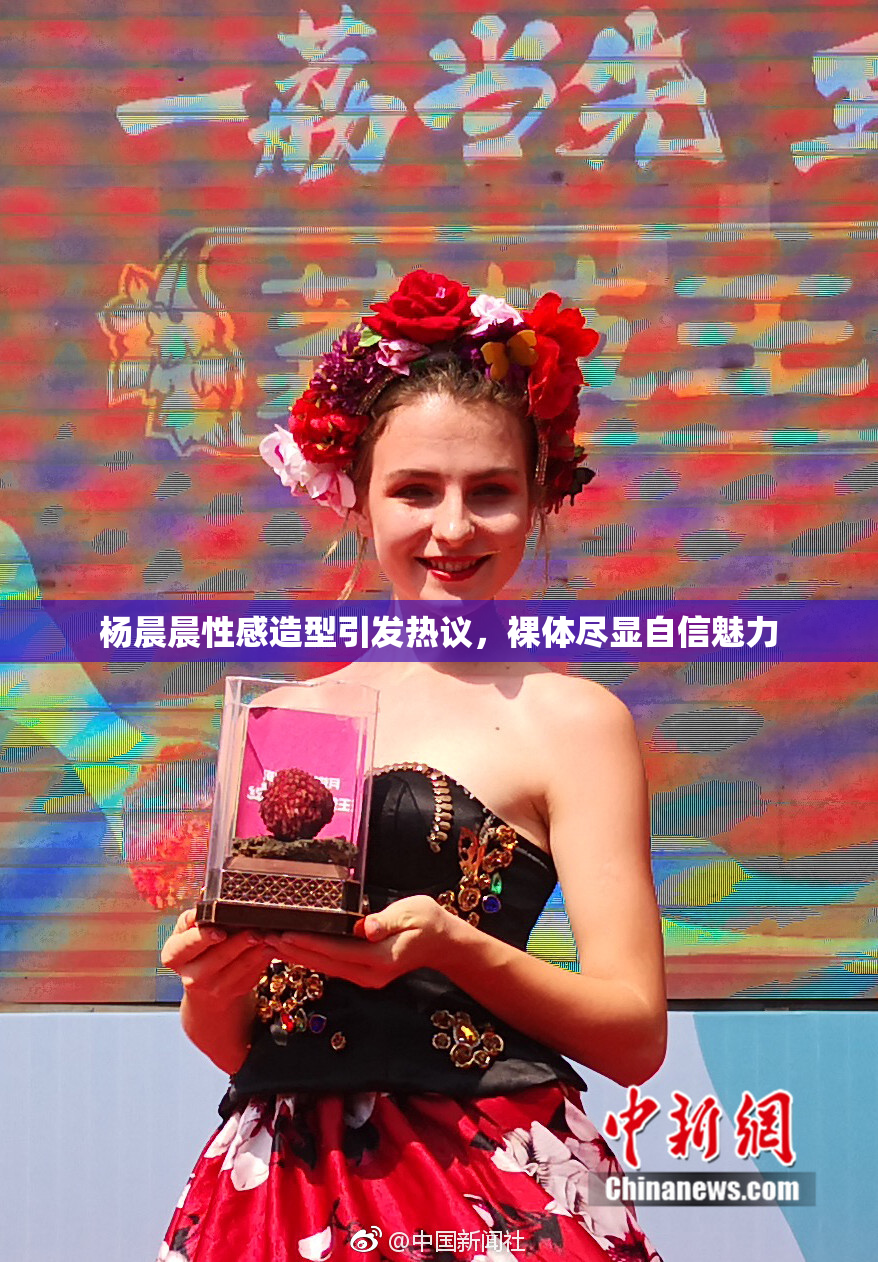 杨晨晨性感造型引发热议，裸体尽显自信魅力