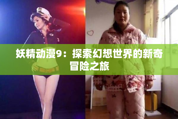妖精动漫9：探索幻想世界的新奇冒险之旅