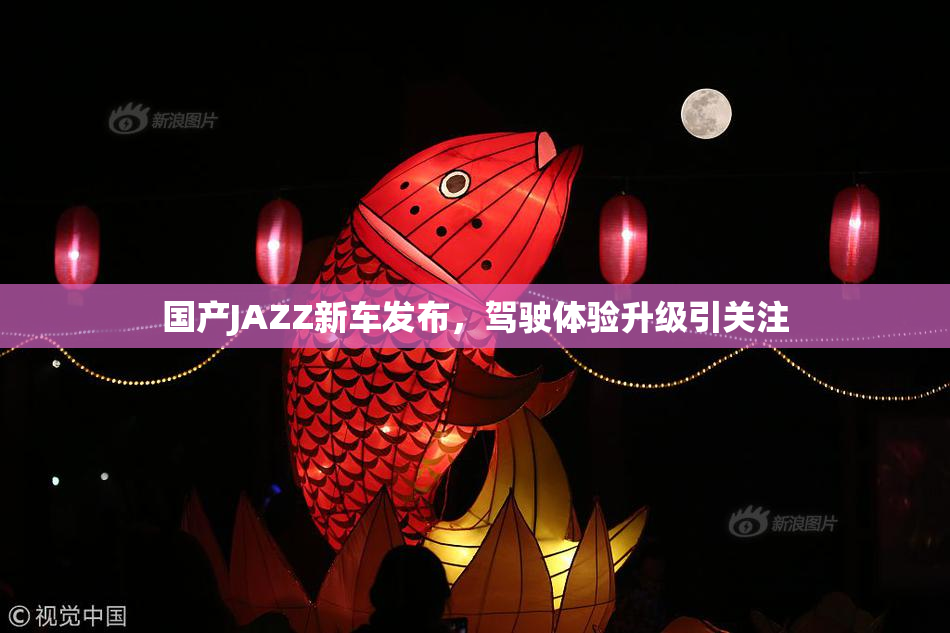 国产JAZZ新车发布，驾驶体验升级引关注