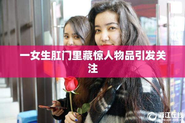 一女生肛门里藏惊人物品引发关注