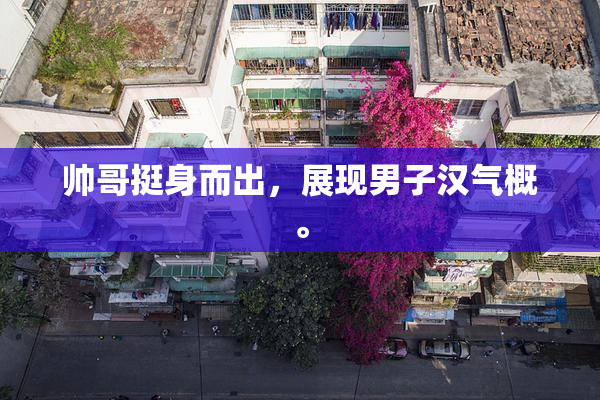 帅哥挺身而出，展现男子汉气概。