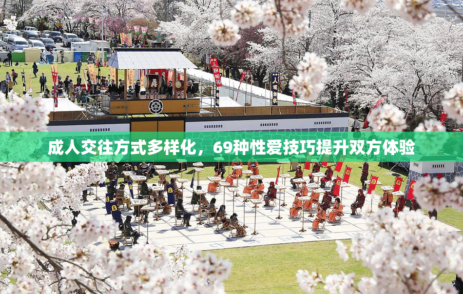 成人交往方式多样化，69种性爱技巧提升双方体验