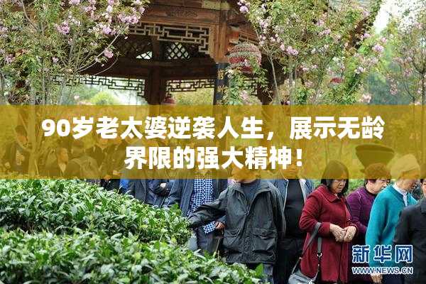 90岁老太婆逆袭人生，展示无龄界限的强大精神！