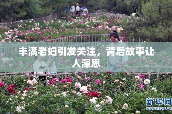 丰满老妇引发关注，背后故事让人深思