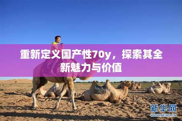重新定义国产性70y，探索其全新魅力与价值