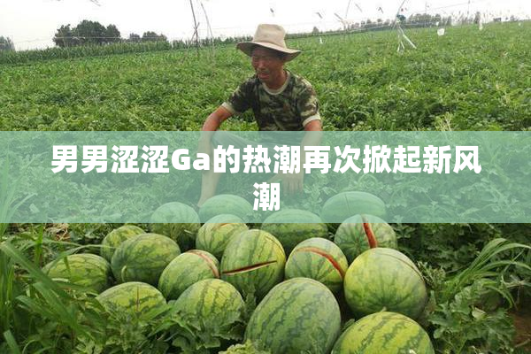 男男涩涩Ga的热潮再次掀起新风潮