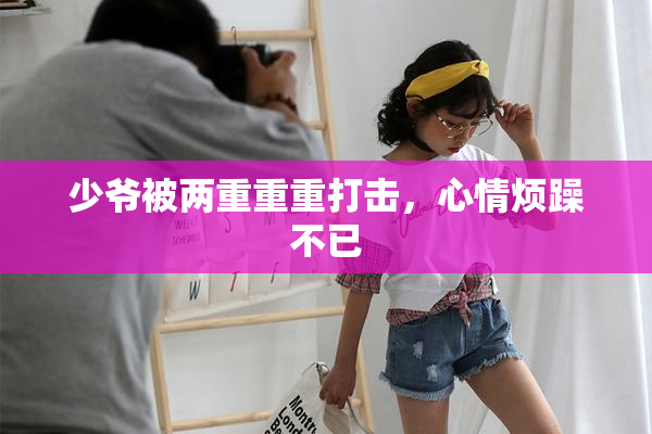 少爷被两重重重打击，心情烦躁不已