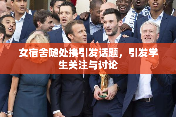 女宿舍随处挨引发话题，引发学生关注与讨论