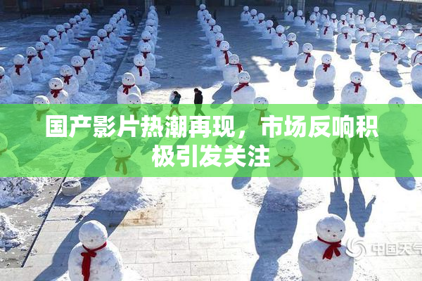 国产影片热潮再现，市场反响积极引发关注