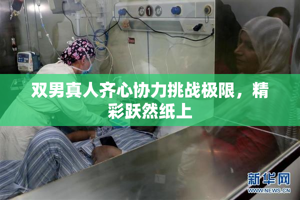 双男真人齐心协力挑战极限，精彩跃然纸上